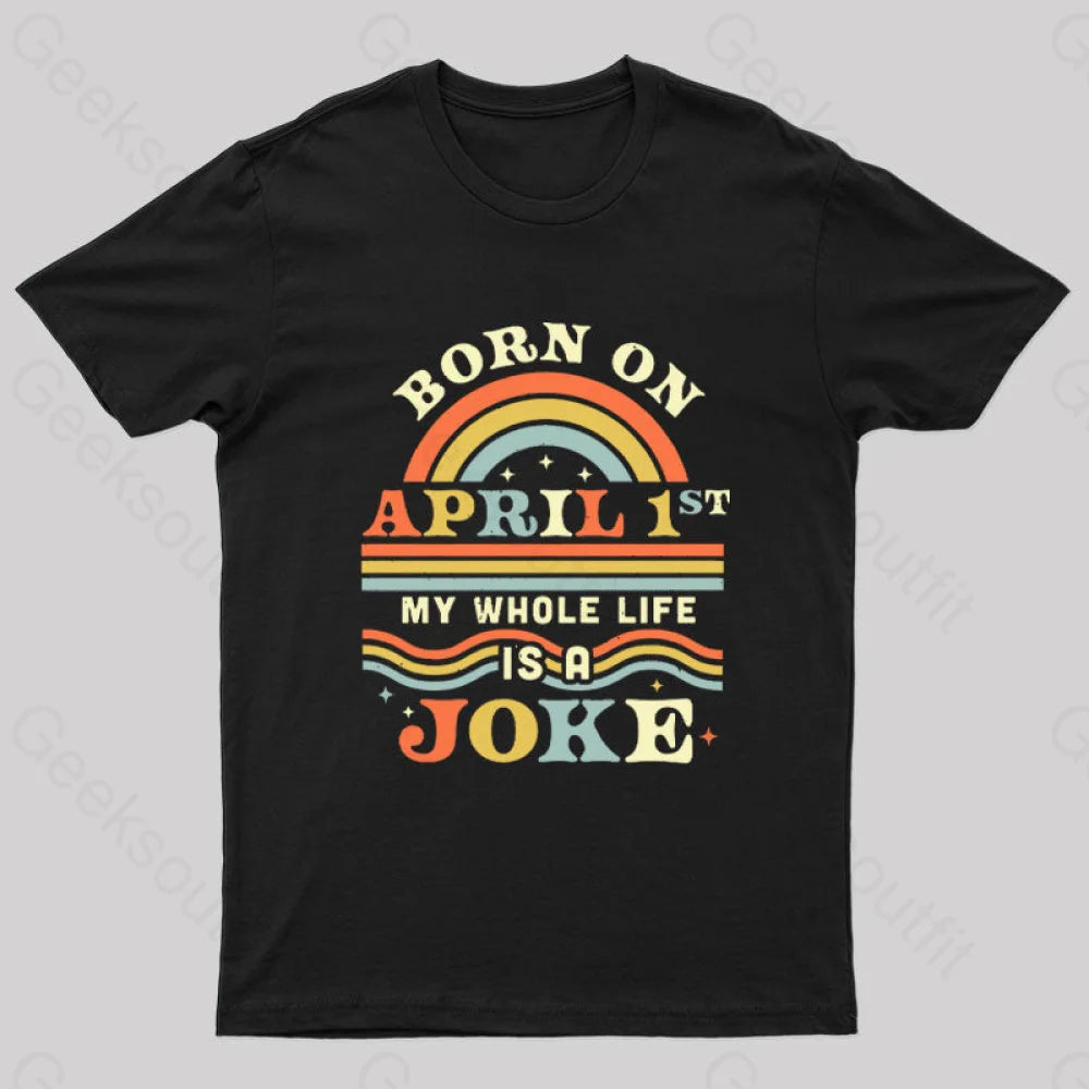 Born On April 1st My Whole Life Is A Joke Geek T-Shirt